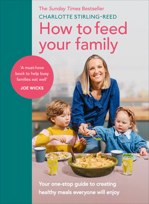 How to Feed Your Family: Your One-Stop Guide to Creating Healthy Meals Everyone Will Enjoy - Charlotte Stirling-reed
