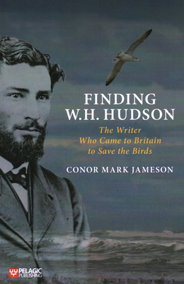 Finding W. H. Hudson: The Writer Who Came to Britain to Save the Birds - Conor Mark Jameson