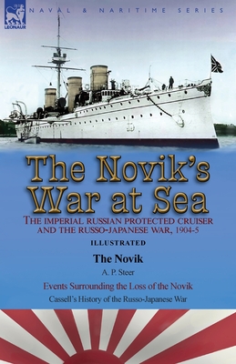 The Novik's War at Sea: the Imperial Russian Protected Cruiser and the Russo-Japanese War, 1904-5: The Novik by A. P. Steer & Events Surroundi - A. P. Steer