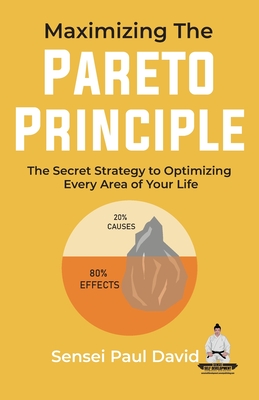 Maximizing The Pareto Principle: The Secret Strategy to Optimizing Every Area of Your Life - Sensei Paul David