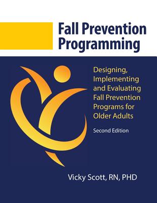 Fall Prevention Programming: Designing, Implementing and Evaluating Fall Prevention Programs for Older Adults (Second Edition) - Vicky Scott Phd
