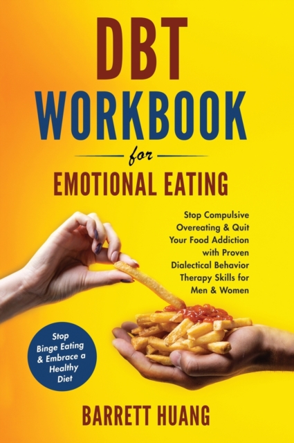 DBT Workbook For Emotional Eating: Stop Compulsive Overeating & Quit Your Food Addiction with Proven Dialectical Behavior Therapy Skills for Men & Wom - Barrett Huang