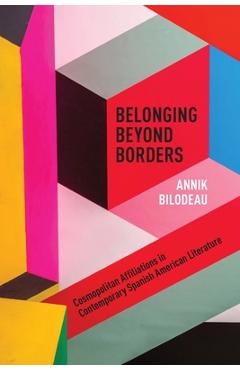 Coperta cărții 'Belonging Beyond Borders: Cosmopolitan Affiliations in Contemporary Spanish American Literature - Annik Bilodeau'