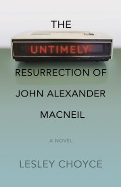 Coperta cărții 'The Untimely Resurrection of John Alexander MacNeil - Lesley Choyce'