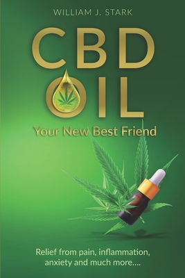 CBD Oil: Your New Best Friend - Relief From Pain, Inflammation, Anxiety, and Much More - William J. Stark