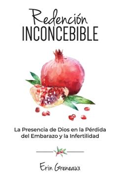 Coperta cărții 'Redención Inconcebible: La Presencia de Dios en la Pérdida del Embarazo y la Infertilidad - Erin Greneaux'