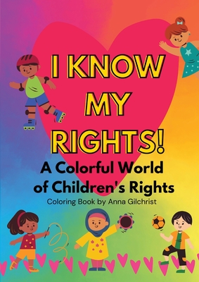 I Know My Rights!: A Colorful World of Children's Rights - Anna Gilchrist