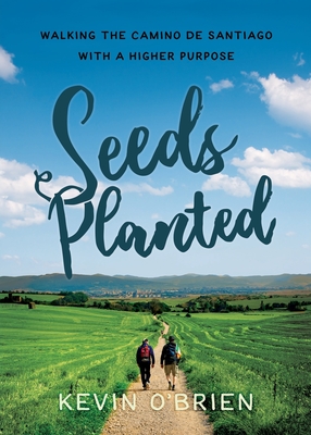 Seeds Planted: Walking the Camino de Santiago with a Higher Purpose - Kevin O'brien