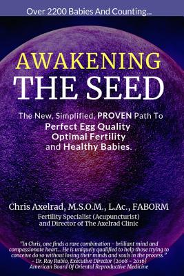 Awakening the Seed: The New, Simplified, Proven Path to Perfect Egg Quality, Optimal Fertility, and Healthy Babies - Chris Axelrad