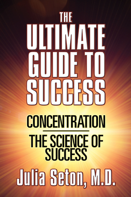 The Ultimate Guide to Success: Concentration/The Science of Success - Julia Seton
