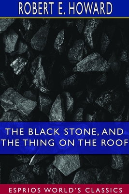 The Black Stone, and The Thing on the Roof (Esprios Classics) - Robert E. Howard