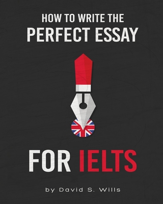 How to Write the Perfect Essay for IELTS - David S. Wills