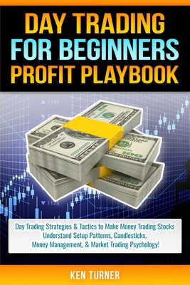 Day Trading Profit Playbook: Day Trading Strategies & Tactics to Make Money Trading Stocks Understand Setup Patterns, Candlesticks, Money Managemen - Ken Turner