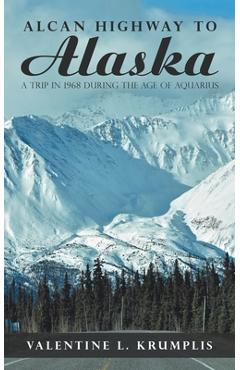 Coperta cărții 'Alcan Highway to Alaska: A Trip in 1968 During the Age of Aquarius - Valentine L. Krumplis'