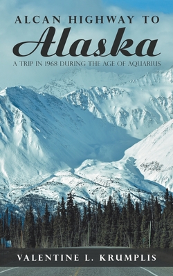 Coperta cărții 'Alcan Highway to Alaska: A Trip in 1968 During the Age of Aquarius - Valentine L. Krumplis'