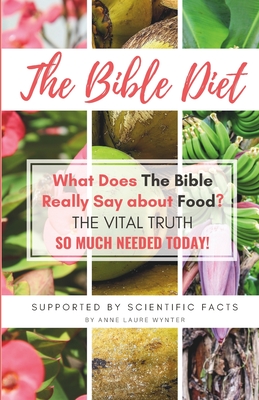 The Bible Diet: What Does The Bible Really Say about Food? (The Vital Truth so much needed today) - Anne Laure Wynter