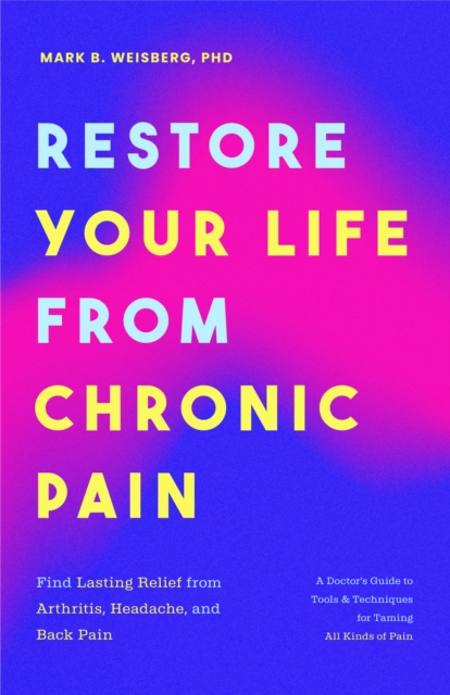 Restore Your Life from Chronic Pain: Find Lasting Relief from Arthritis, Headache, and Back Pain - Mark B. Weisberg