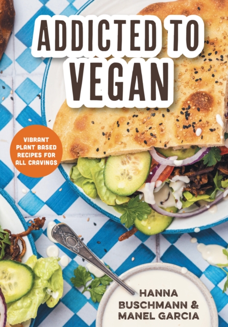 Addicted to Vegan: Vibrant Plant Based Recipes for All Cravings - Hanna Buschmann