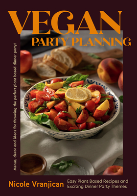 Vegan Party Planning: Easy Plant-Based Recipes and Exciting Dinner Party Themes (Beautiful Spreads, Easy Vegan Meals, Weekly Menu Ideas) - Nicole Vranjican