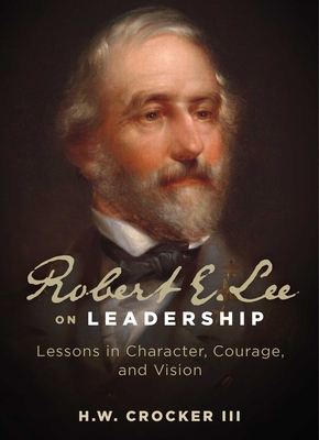 Robert E. Lee on Leadership: Lessons in Character, Courage, and Vision - H. W. Crocker