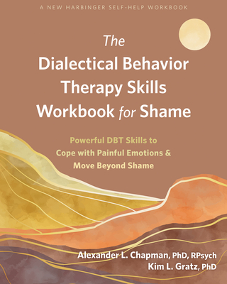 The Dialectical Behavior Therapy Skills Workbook for Shame: Powerful Dbt Skills to Cope with Painful Emotions and Move Beyond Shame - Alexander L. Chapman
