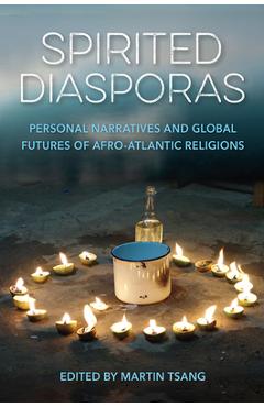 Poza produsului Spirited Diasporas: Personal Narratives and Global Futures of Afro-Atlantic Religions - Martin A. Tsang