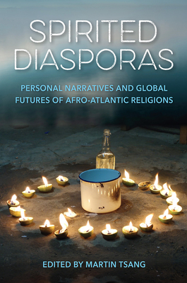 Spirited Diasporas: Personal Narratives and Global Futures of Afro-Atlantic Religions - Martin A. Tsang