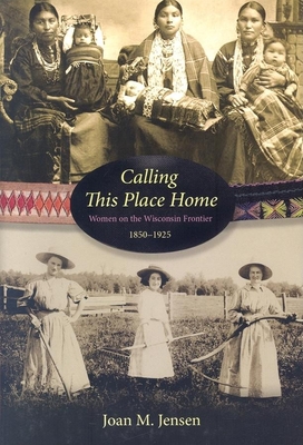 Coperta cărții 'Calling This Place Home: Women on the Wisconsin Frontier, 1850-1925 - Joan M. Jensen'