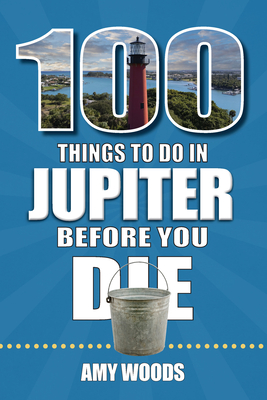 100 Things to Do in Jupiter Before You Die - Amy Woods