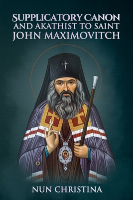Coperta cărții 'Supplicatory Canon and Akathist to Saint John Maximovitch - Nun Christina'