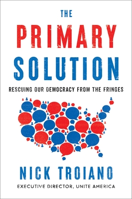 The Primary Solution: Rescuing Our Democracy from the Fringes - Nick Troiano