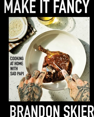 Make It Fancy: Cooking at Home with Sad Papi (a Cookbook) - Brandon Skier