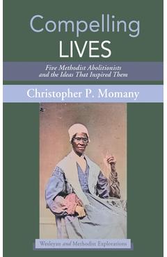 Coperta cărții 'Compelling Lives: Five Methodist Abolitionists and the Ideas That Inspired Them - Christopher P. Momany'