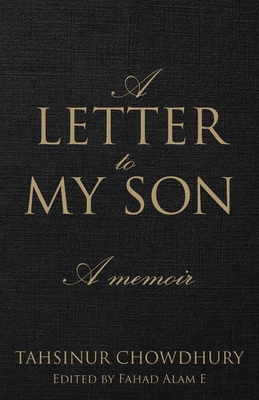A Letter To My Son: A Memoir - Tahsinur Chowdhury