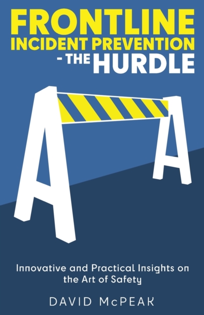 Frontline Incident Prevention - The Hurdle: Innovative and Practical Insights on the Art of Safety - David Mcpeak