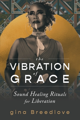 The Vibration of Grace: Sound Healing Rituals for Liberation - Gina Breedlove