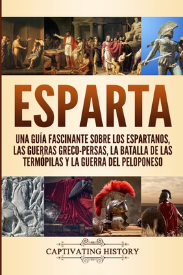 Esparta: Una Guía Fascinante sobre los Espartanos, las Guerras Greco-Persas, la Batalla de las Termópilas y la Guerra del Pelop - Captivating History