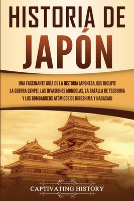 Historia de Japn: Una Fascinante Gua de la Historia Japonesa, que Incluye la Guerra Genpei, las Invasiones Mongolas, la Batalla de Tsus - Captivating History