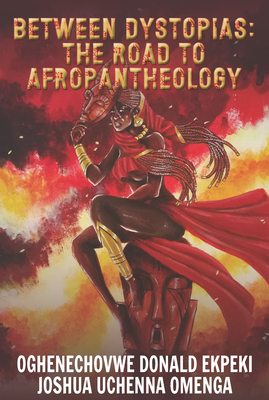 Between Dystopias: The Road to Afropantheology - Oghenechovwe Donald Ekpeki