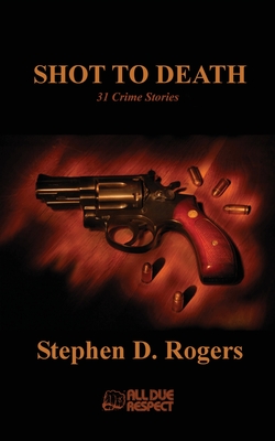 Shot to Death: 31 Crime Stories - Stephen D. Rogers