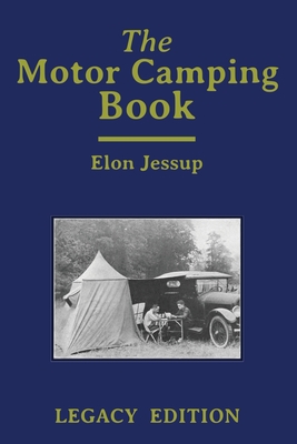 The Motor Camping Book (Legacy Edition): A Manual on Early Car Camping and Classic Recreational Travel - Elon Jessup