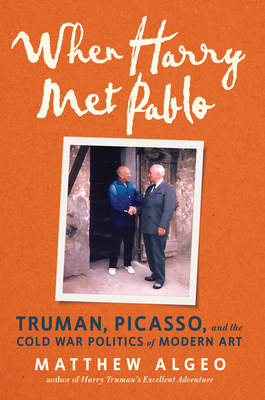 When Harry Met Pablo: Truman, Picasso, and the Cold War Politics of Modern Art - Matthew Algeo