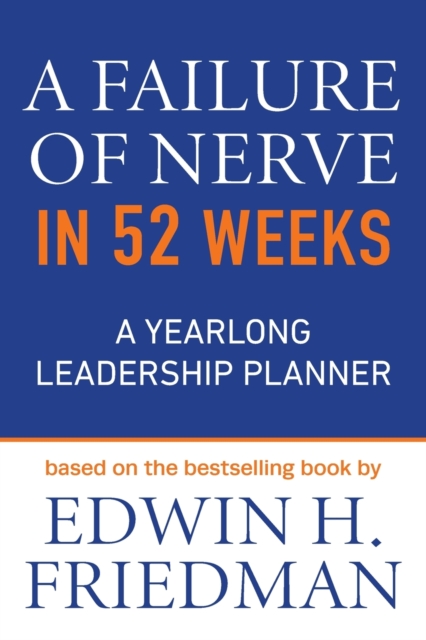 A Failure of Nerve in 52 Weeks: A Yearlong Leadership Planner - Edwin H. Friedman