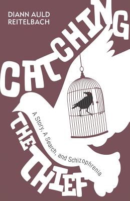 Catching the Thief: A Story, A Search, and Schizophrenia - Diann Auld Reitelbach