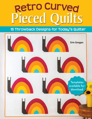 Retro Curved Pieced Quilts: 15 Throwback Designs for Today's Quilter - Erin Grogan