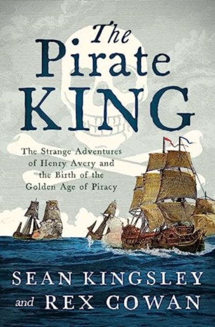 The Pirate King: The Strange Adventures of Henry Avery and the Birth of the Golden Age of Piracy - Sean Kingsley