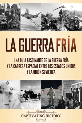 La Guerra Fría: Una guía fascinante de la Guerra Fría y la carrera espacial entre los Estados Unidos y la Unión Soviética - Captivating History