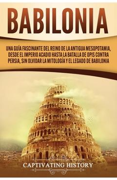 Poza produsului Babilonia: Una guía fascinante del reino de la antigua Mesopotamia, desde el Imperio acadio hasta la batalla de Opis contra Persi - Captivating History