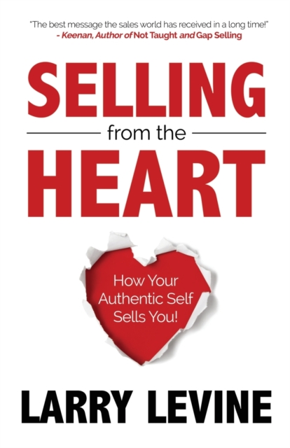 Selling from the Heart: How Your Authentic Self Sells You - Larry Levine