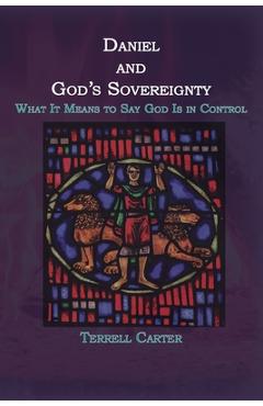 Coperta cărții 'Daniel and God's Sovereignty: What It Means to Say God Is in Control - Terrell Carter'